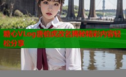 糖心VLog唐伯虎改名揭秘精彩内容轻松分享
