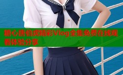 糖心唐伯虎精彩Vlog全集免费在线观看体验分享