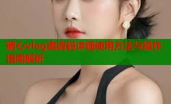 糖心vlog邀请码详细使用方法与操作指南解析