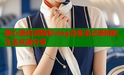 糖心唐伯虎精彩vlog合集全记录精彩生活点滴分享
