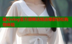 糖心vlog官方旗舰店精选爆款轻松购物体验
