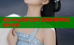 糖心vlog回家记录生活精彩瞬间轻松制作分享