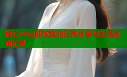 糖心vlog邱淑宜的日常分享与生活点滴记录