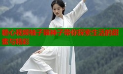 糖心视频柚子猫神子带你探索生活的甜蜜与精彩