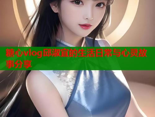 糖心vlog邱淑宜的生活日常与心灵故事分享  第1张