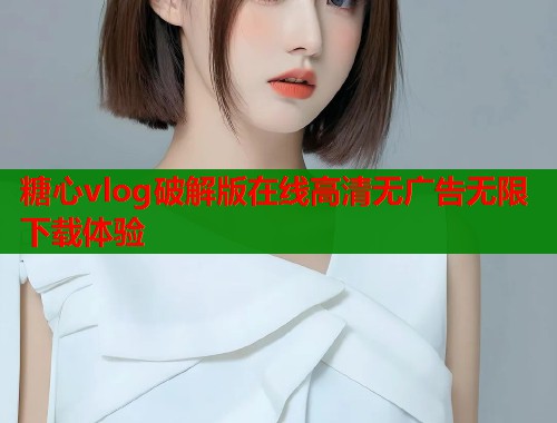 糖心vlog破解版在线高清无广告无限下载体验  第1张