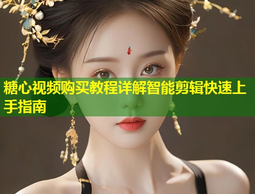 糖心视频购买教程详解智能剪辑快速上手指南  第1张