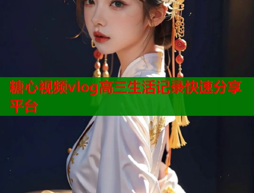 糖心视频vlog高三生活记录快速分享平台  第1张