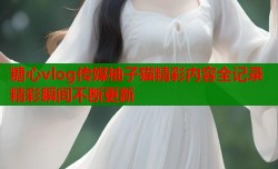 糖心vlog传媒柚子猫精彩内容全记录精彩瞬间不断更新