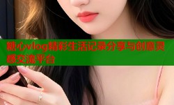 糖心vlog精彩生活记录分享与创意灵感交流平台