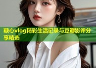 糖心vlog精彩生活记录与豆瓣影评分享精选