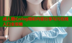 成人糖心vlog精彩内容分享与污在线入口全攻略
