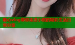 糖心vlog带你走进小桃的精彩生活日常分享