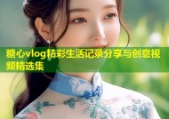 糖心vlog精彩生活记录分享与创意视频精选集