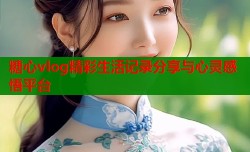 糖心vlog精彩生活记录分享与心灵感悟平台