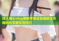 成人糖心vlog揭秘苹果设备破解全攻略轻松掌握实用技巧