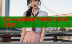 糖心vlog直播最新下载地址分享及使用指南(1)