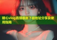 糖心vlog直播最新下载地址分享及使用指南