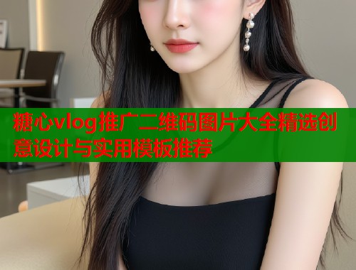 糖心vlog推广二维码图片大全精选创意设计与实用模板推荐  第1张