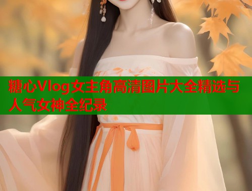 糖心Vlog女主角高清图片大全精选与人气女神全纪录  第1张
